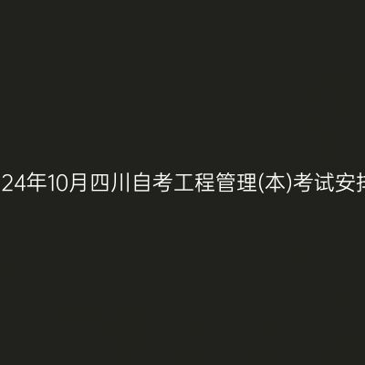 2024年10月四川自考工程管理(本)考试安排
