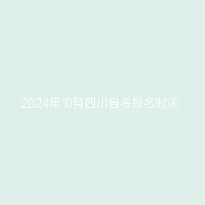 2024年10月四川自考报名时间