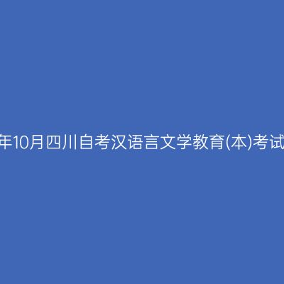 2024年10月四川自考汉语言文学教育(本)考试安排