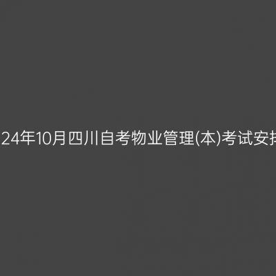 2024年10月四川自考物业管理(本)考试安排