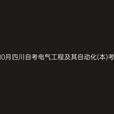 2024年10月四川自考电气工程及其自动化(本)考试安排