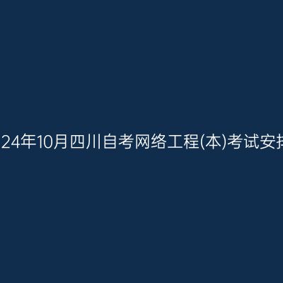 2024年10月四川自考网络工程(本)考试安排