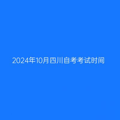 2024年10月四川自考考试时间