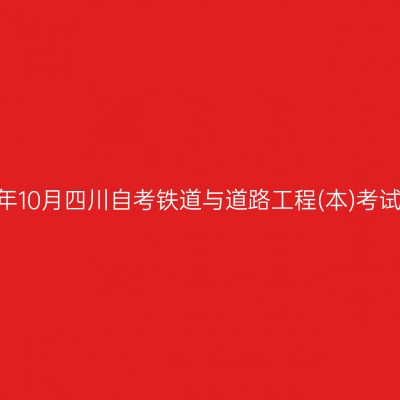 2024年10月四川自考铁道与道路工程(本)考试安排