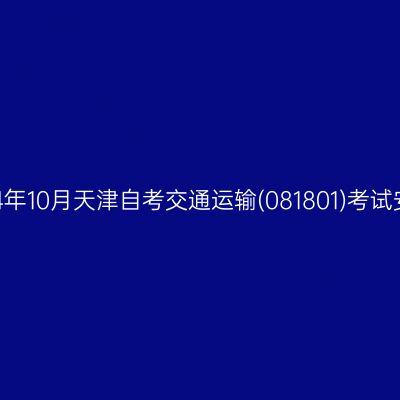 2024年10月天津自考交通运输(081801)考试安排