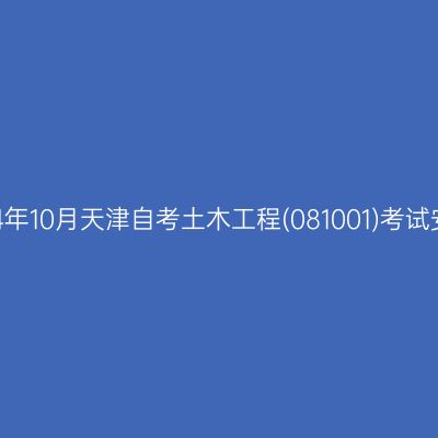 2024年10月天津自考土木工程(081001)考试安排