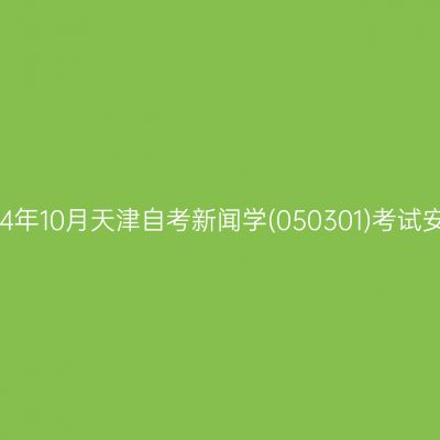 2024年10月天津自考新闻学(050301)考试安排