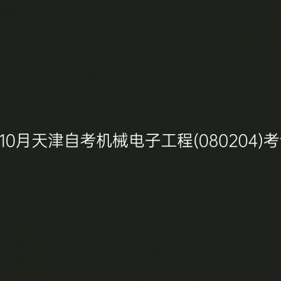 2024年10月天津自考机械电子工程(080204)考试安排