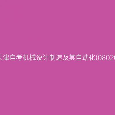 2024年10月天津自考机械设计制造及其自动化(080202)考试安排