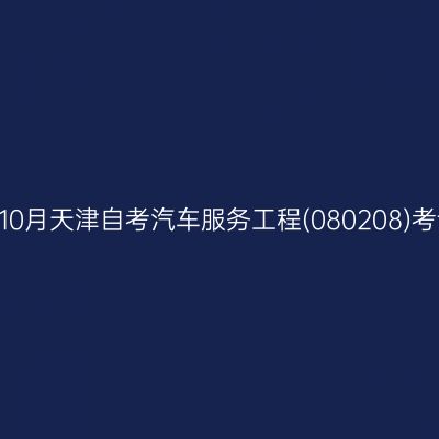 2024年10月天津自考汽车服务工程(080208)考试安排