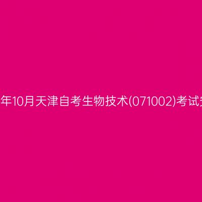2024年10月天津自考生物技术(071002)考试安排
