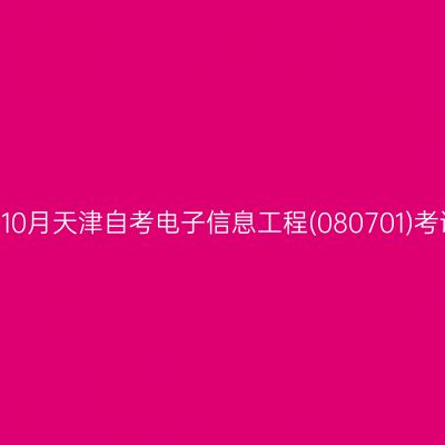 2024年10月天津自考电子信息工程(080701)考试安排
