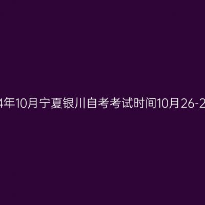 2024年10月宁夏银川自考考试时间10月26-27日