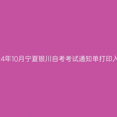 2024年10月宁夏银川自考考试通知单打印入口