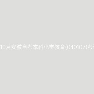 2024年10月安徽自考本科小学教育(040107)考试安排