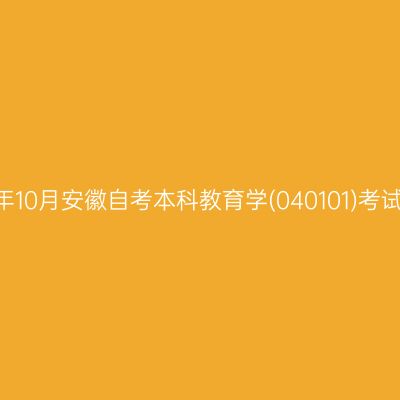 2024年10月安徽自考本科教育学(040101)考试安排