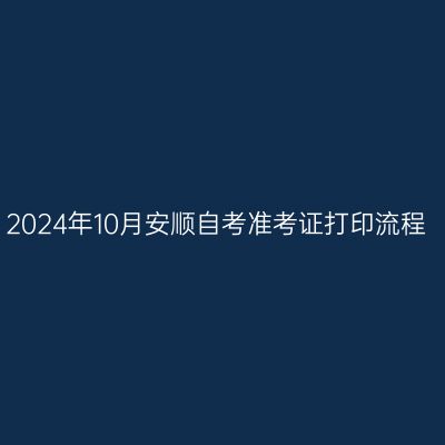 2024年10月安顺自考准考证打印流程