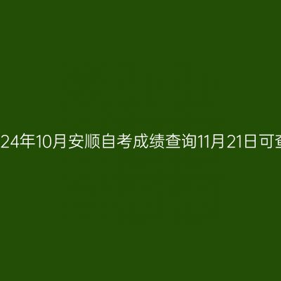 2024年10月安顺自考成绩查询11月21日可查