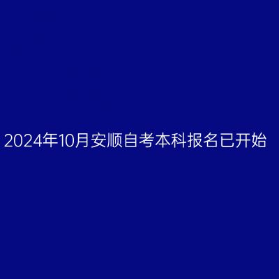 2024年10月安顺自考本科报名已开始