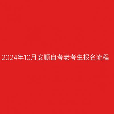 2024年10月安顺自考老考生报名流程