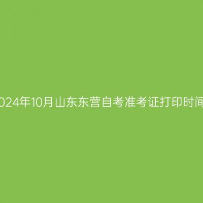 2024年10月山东东营自考准考证打印时间