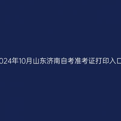 2024年10月山东济南自考准考证打印入口