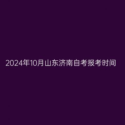 2024年10月山东济南自考报考时间
