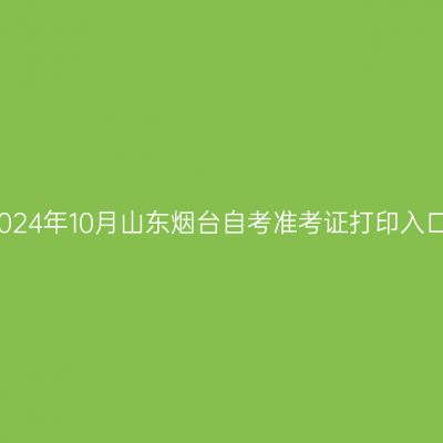 2024年10月山东烟台自考准考证打印入口