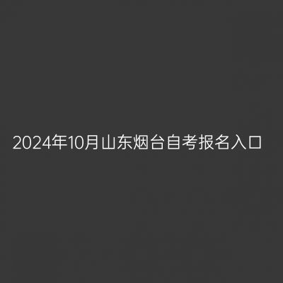 2024年10月山东烟台自考报名入口