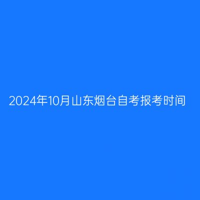 2024年10月山东烟台自考报考时间