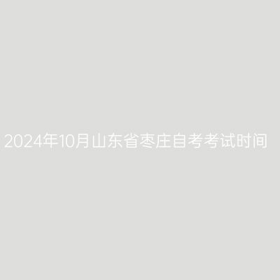 2024年10月山东省枣庄自考考试时间