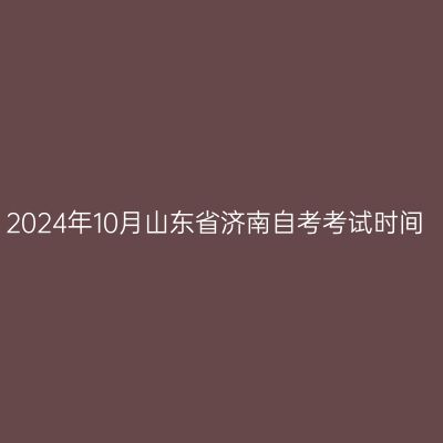 2024年10月山东省济南自考考试时间