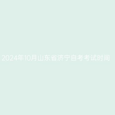 2024年10月山东省济宁自考考试时间
