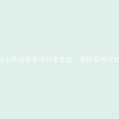 2024年10月山东自学考试开考专业、课程及考试时间一览表