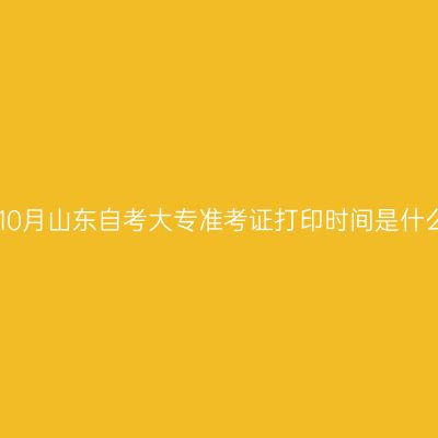 2024年10月山东自考大专准考证打印时间是什么时候？