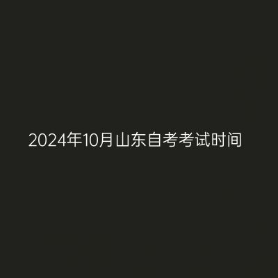 2024年10月山东自考考试时间