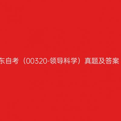 2024年10月山东自考（00320-领导科学）真题及答案（考生回忆版）