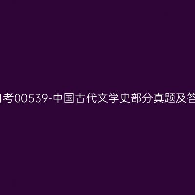 2024年10月山东自考00539-中国古代文学史部分真题及答案（考生回忆版）