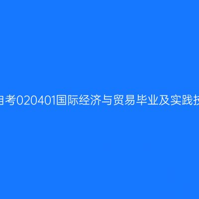 2024年10月山东自考020401国际经济与贸易毕业及实践技能科目考核时间