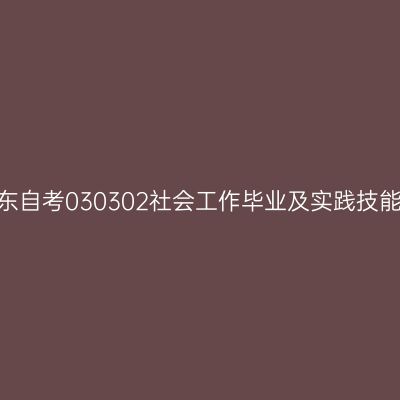 2024年10月山东自考030302社会工作毕业及实践技能科目考核时间