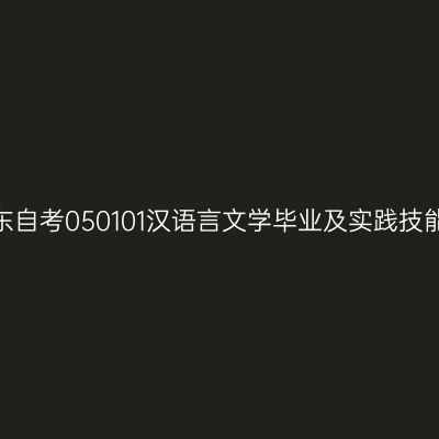 2024年10月山东自考050101汉语言文学毕业及实践技能科目考核时间