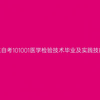 2024年10月山东自考101001医学检验技术毕业及实践技能科目考核时间