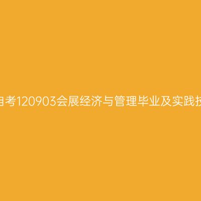 2024年10月山东自考120903会展经济与管理毕业及实践技能科目考核时间