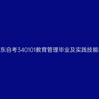 2024年10月山东自考340101教育管理毕业及实践技能科目考核时间