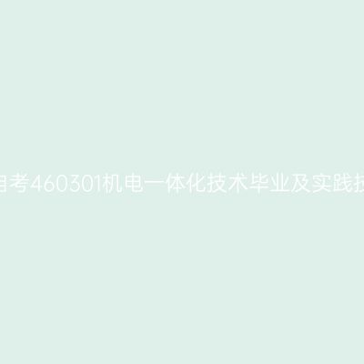 2024年10月山东自考460301机电一体化技术毕业及实践技能科目考核时间