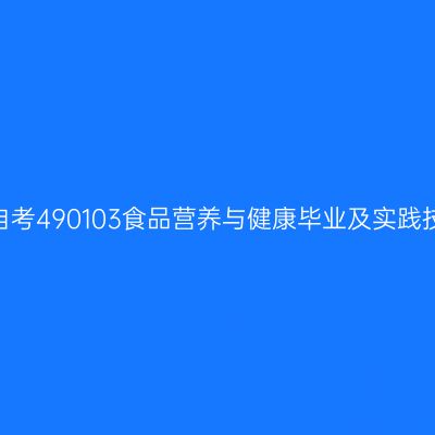 2024年10月山东自考490103食品营养与健康毕业及实践技能科目考核时间