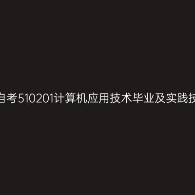 2024年10月山东自考510201计算机应用技术毕业及实践技能科目考核时间