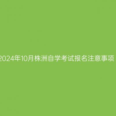 2024年10月株洲自学考试报名注意事项