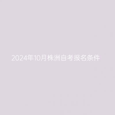 2024年10月株洲自考报名条件