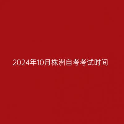 2024年10月株洲自考考试时间